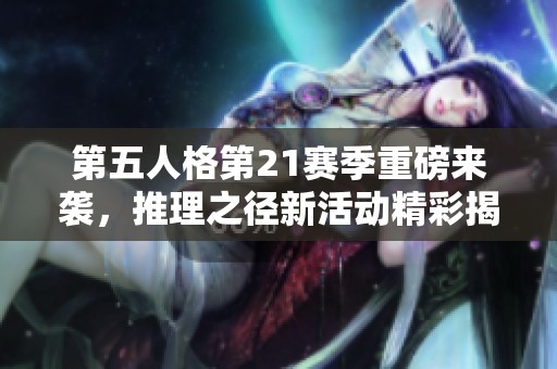 第五人格第21赛季重磅来袭，推理之径新活动精彩揭晓