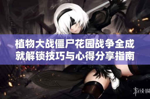 植物大战僵尸花园战争全成就解锁技巧与心得分享指南