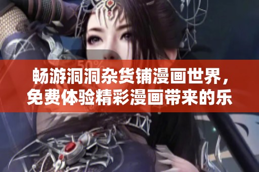 畅游洞洞杂货铺漫画世界，免费体验精彩漫画带来的乐趣与奇妙故事