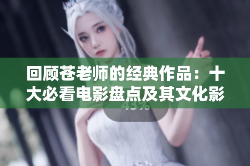 回顾苍老师的经典作品：十大必看电影盘点及其文化影响分析