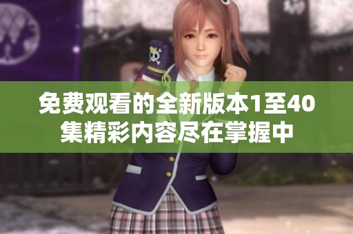 免费观看的全新版本1至40集精彩内容尽在掌握中