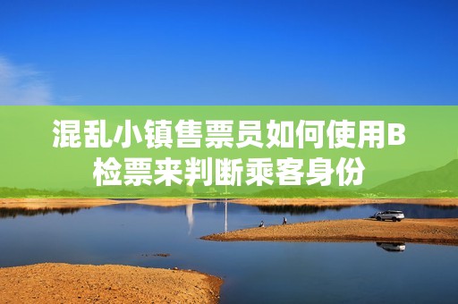 混乱小镇售票员如何使用B检票来判断乘客身份