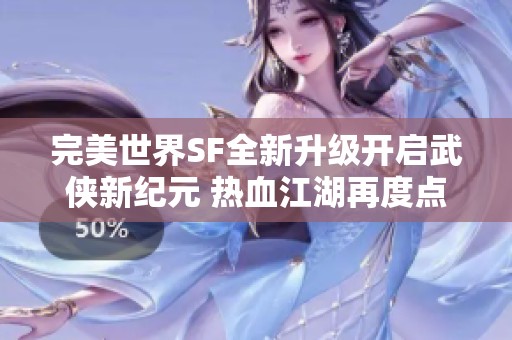 完美世界SF全新升级开启武侠新纪元 热血江湖再度点燃激情战斗