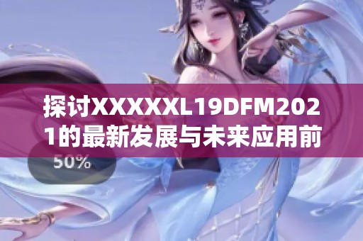探讨XXXXXL19DFM2021的最新发展与未来应用前景分析