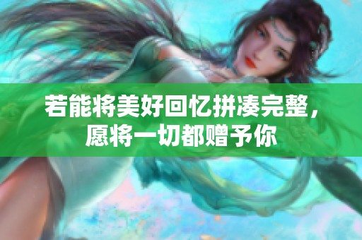 若能将美好回忆拼凑完整，愿将一切都赠予你