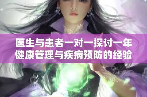 医生与患者一对一探讨一年健康管理与疾病预防的经验总结