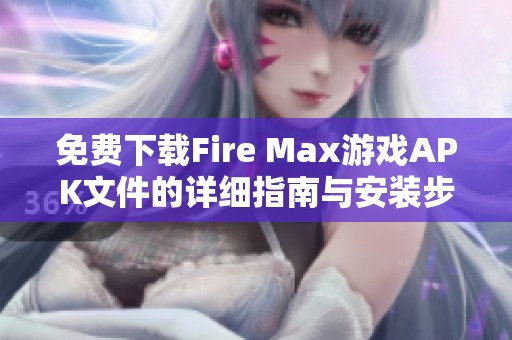 免费下载Fire Max游戏APK文件的详细指南与安装步骤