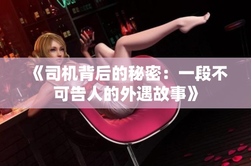 《司机背后的秘密：一段不可告人的外遇故事》