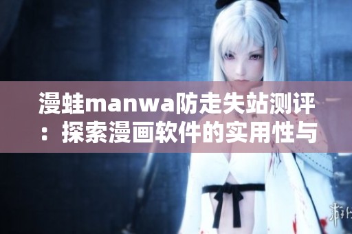 漫蛙manwa防走失站测评：探索漫画软件的实用性与用户体验
