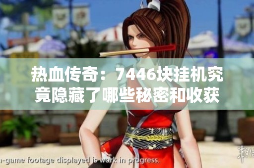 热血传奇：7446块挂机究竟隐藏了哪些秘密和收获
