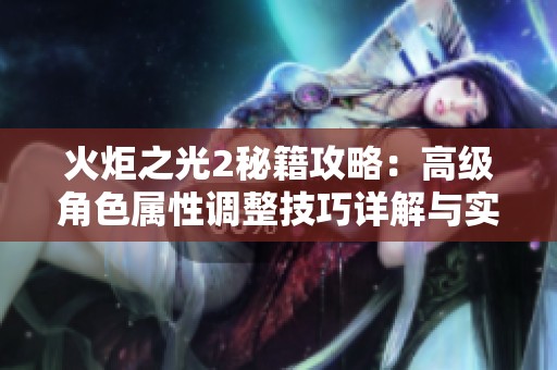 火炬之光2秘籍攻略：高级角色属性调整技巧详解与实用指南