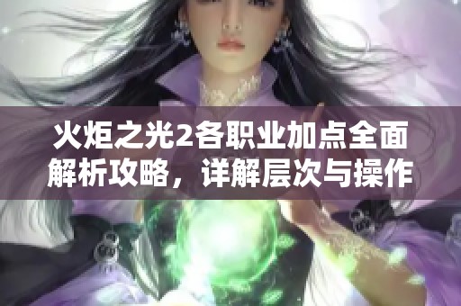 火炬之光2各职业加点全面解析攻略，详解层次与操作技巧