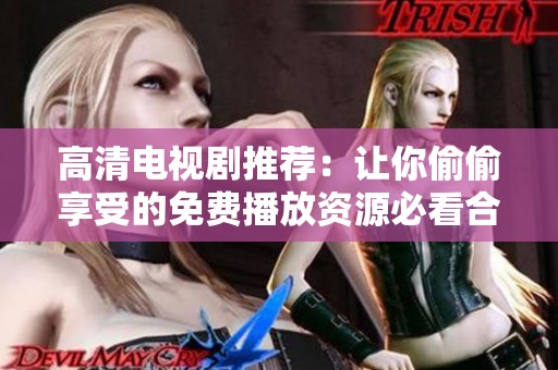 高清电视剧推荐：让你偷偷享受的免费播放资源必看合集