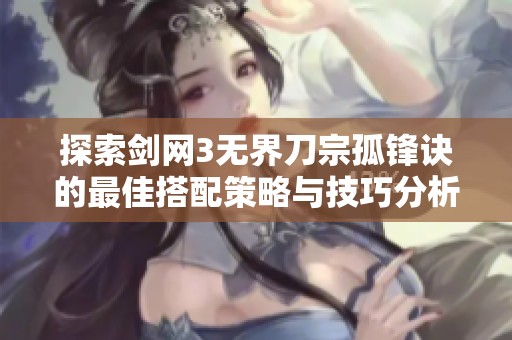 探索剑网3无界刀宗孤锋诀的最佳搭配策略与技巧分析