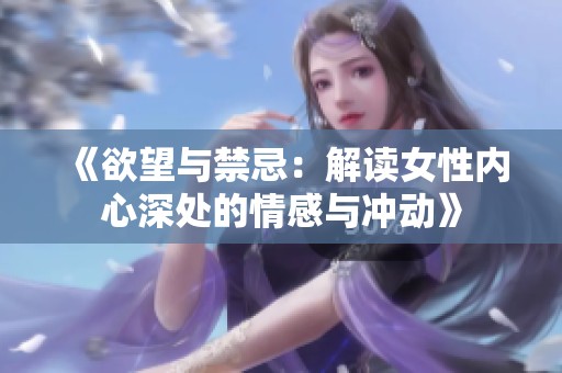 《欲望与禁忌：解读女性内心深处的情感与冲动》