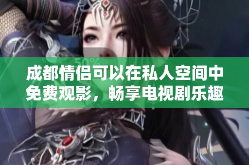 成都情侣可以在私人空间中免费观影，畅享电视剧乐趣