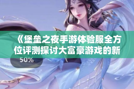 《堡垒之夜手游体验服全方位评测探讨大富豪游戏的新趋势》