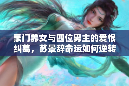 豪门养女与四位男主的爱恨纠葛，苏景辞命运如何逆转转折