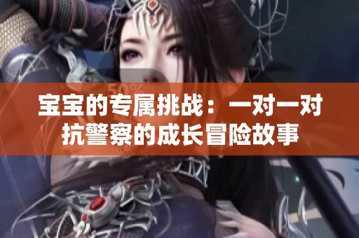宝宝的专属挑战：一对一对抗警察的成长冒险故事