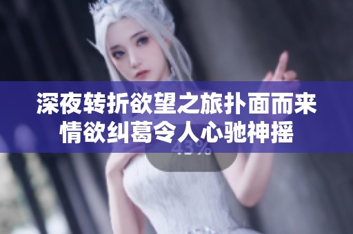 深夜转折欲望之旅扑面而来情欲纠葛令人心驰神摇