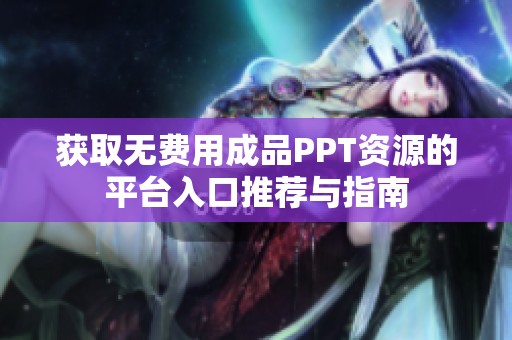 获取无费用成品PPT资源的平台入口推荐与指南