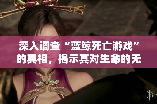 深入调查“蓝鲸死亡游戏”的真相，揭示其对生命的无视与危害