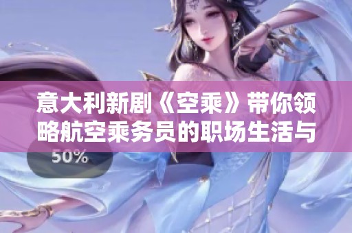 意大利新剧《空乘》带你领略航空乘务员的职场生活与情感纠葛