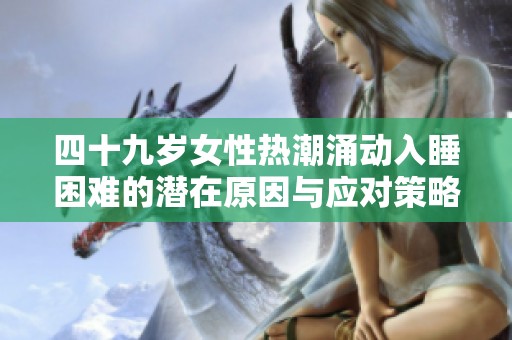 四十九岁女性热潮涌动入睡困难的潜在原因与应对策略分析