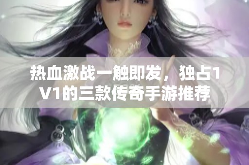 热血激战一触即发，独占1V1的三款传奇手游推荐