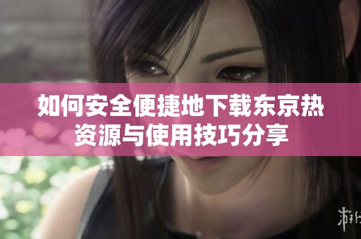 如何安全便捷地下载东京热资源与使用技巧分享