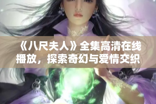 《八尺夫人》全集高清在线播放，探索奇幻与爱情交织的故事之旅