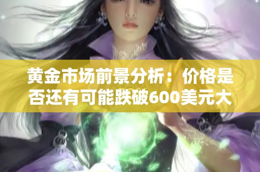 黄金市场前景分析：价格是否还有可能跌破600美元大关