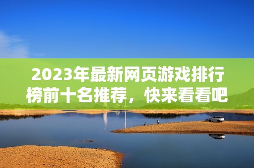 2023年最新网页游戏排行榜前十名推荐，快来看看吧！