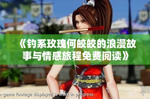 《钓系玫瑰何皎皎的浪漫故事与情感旅程免费阅读》