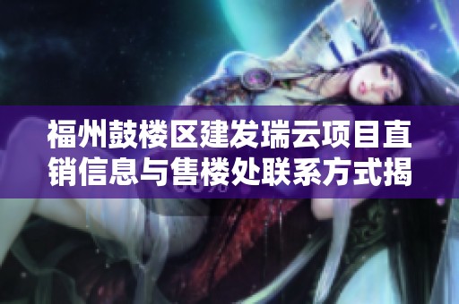 福州鼓楼区建发瑞云项目直销信息与售楼处联系方式揭秘