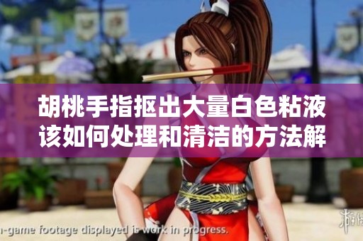 胡桃手指抠出大量白色粘液该如何处理和清洁的方法解析