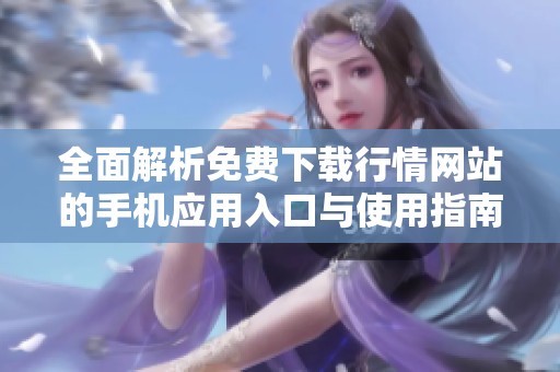 全面解析免费下载行情网站的手机应用入口与使用指南