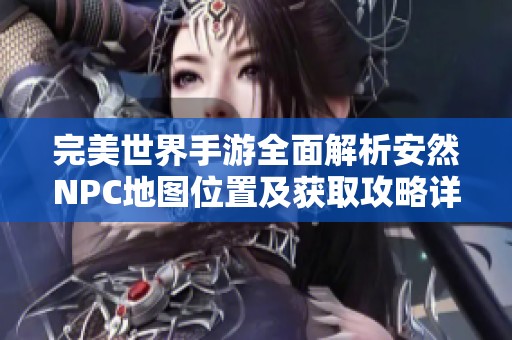 完美世界手游全面解析安然NPC地图位置及获取攻略详解