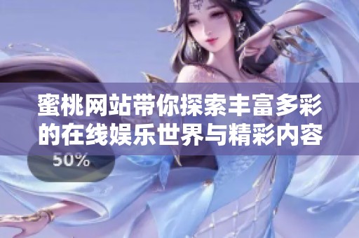 蜜桃网站带你探索丰富多彩的在线娱乐世界与精彩内容分享