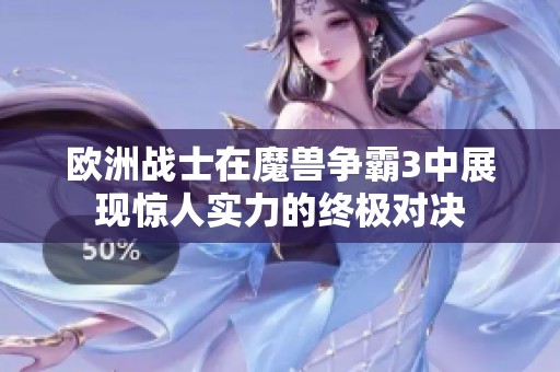 欧洲战士在魔兽争霸3中展现惊人实力的终极对决