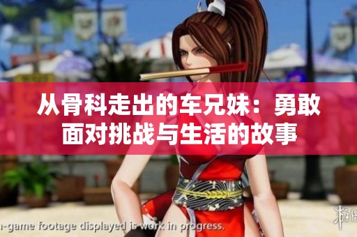 从骨科走出的车兄妹：勇敢面对挑战与生活的故事