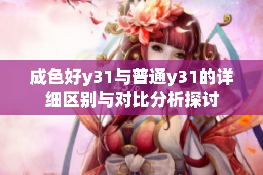 成色好y31与普通y31的详细区别与对比分析探讨