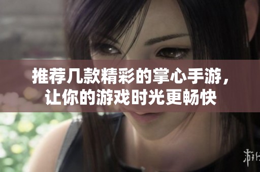 推荐几款精彩的掌心手游，让你的游戏时光更畅快