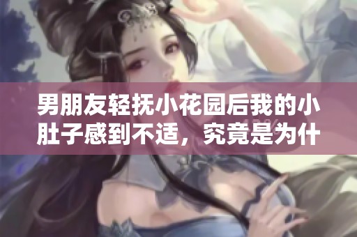 男朋友轻抚小花园后我的小肚子感到不适，究竟是为什么呢
