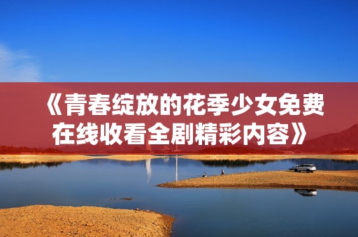 《青春绽放的花季少女免费在线收看全剧精彩内容》