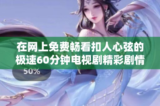 在网上免费畅看扣人心弦的极速60分钟电视剧精彩剧情揭秘