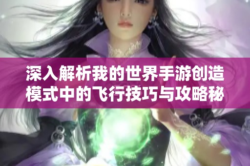 深入解析我的世界手游创造模式中的飞行技巧与攻略秘籍