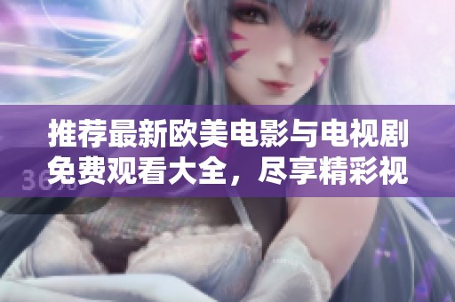 推荐最新欧美电影与电视剧免费观看大全，尽享精彩视听盛宴！