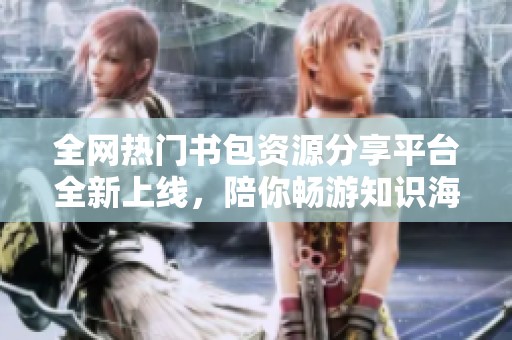全网热门书包资源分享平台全新上线，陪你畅游知识海洋
