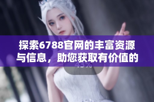探索6788官网的丰富资源与信息，助您获取有价值的服务与支持